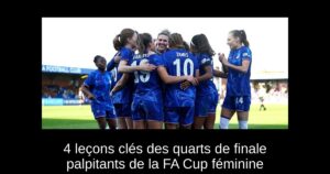 4 leçons clés des quarts de finale palpitants de la FA Cup féminine