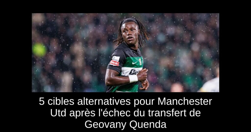 5 cibles alternatives pour Manchester Utd après l'échec du transfert de Geovany Quenda