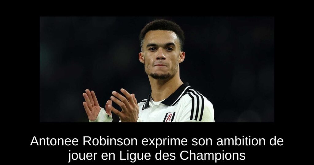 Antonee Robinson exprime son ambition de jouer en Ligue des Champions