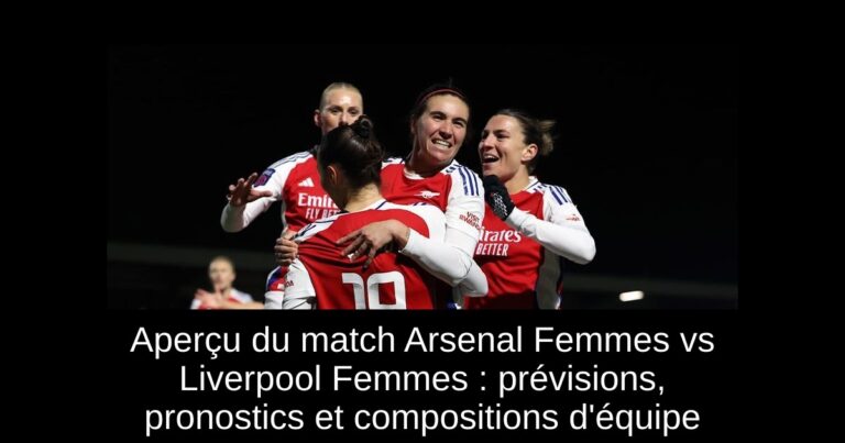 Aperçu du match Arsenal Femmes vs Liverpool Femmes : prévisions, pronostics et compositions d'équipe