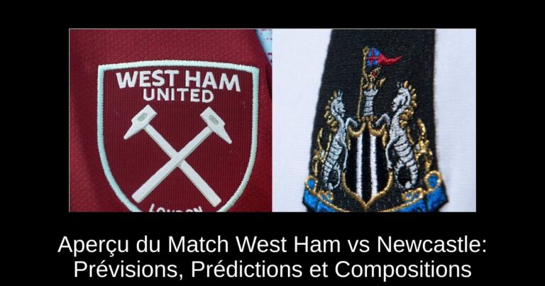 Aperçu du Match West Ham vs Newcastle: Prévisions, Prédictions et Compositions