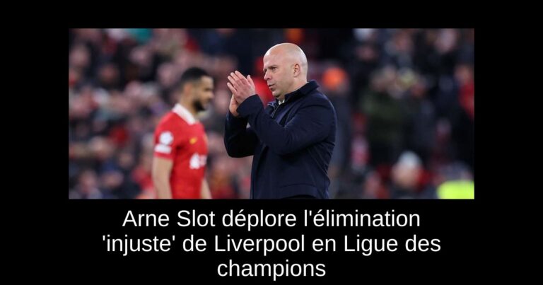 Arne Slot déplore l'élimination 'injuste' de Liverpool en Ligue des champions