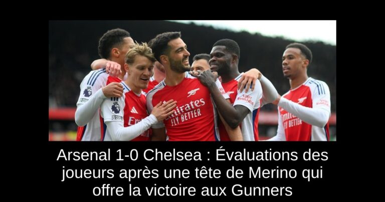 Arsenal 1-0 Chelsea : Évaluations des joueurs après une tête de Merino qui offre la victoire aux Gunners