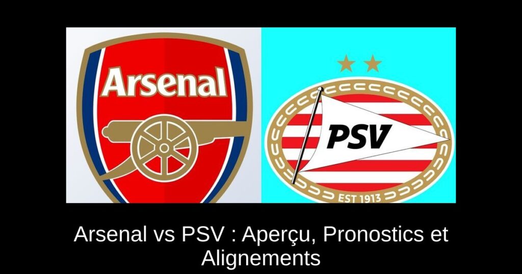 Arsenal vs PSV : Aperçu, Pronostics et Alignements