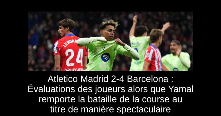 Atletico Madrid 2-4 Barcelona : Évaluations des joueurs alors que Yamal remporte la bataille de la course au titre de manière spectaculaire
