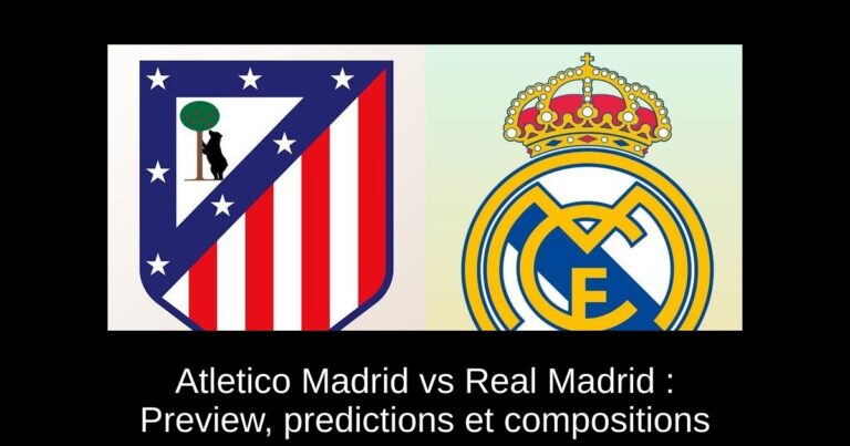Atletico Madrid vs Real Madrid : Preview, predictions et compositions