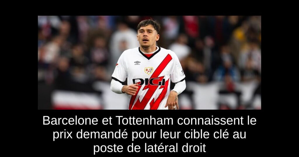 Barcelone et Tottenham connaissent le prix demandé pour leur cible clé au poste de latéral droit