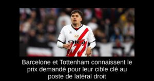 Barcelone et Tottenham connaissent le prix demandé pour leur cible clé au poste de latéral droit