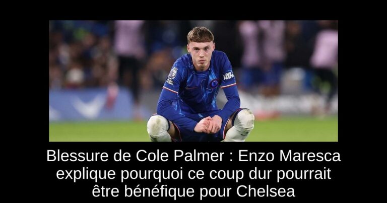 Blessure de Cole Palmer : Enzo Maresca explique pourquoi ce coup dur pourrait être bénéfique pour Chelsea