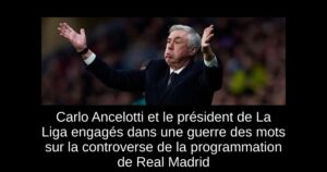 Carlo Ancelotti et le président de La Liga engagés dans une guerre des mots sur la controverse de la programmation de Real Madrid