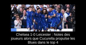 Chelsea 1-0 Leicester : Notes des joueurs alors que Cucurella propulse les Blues dans le top 4