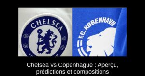 Chelsea vs Copenhague : Aperçu, prédictions et compositions