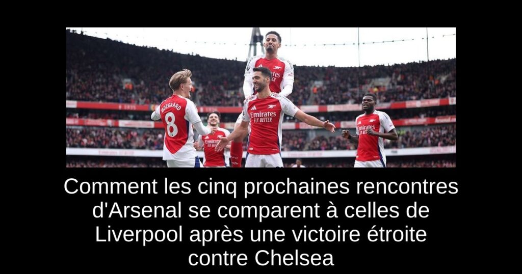 Comment les cinq prochaines rencontres d'Arsenal se comparent à celles de Liverpool après une victoire étroite contre Chelsea