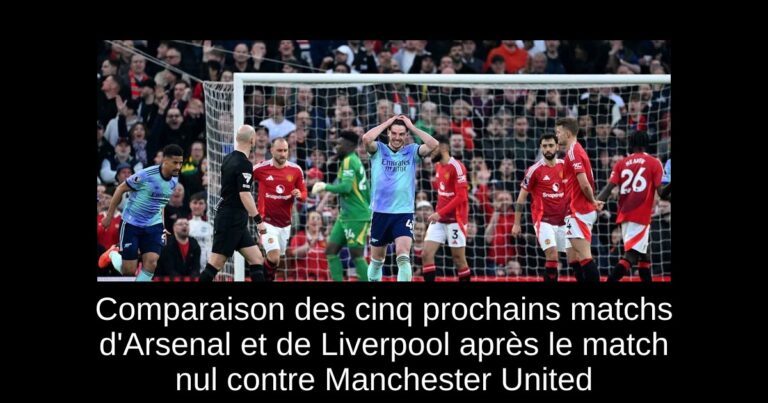 Comparaison des cinq prochains matchs d'Arsenal et de Liverpool après le match nul contre Manchester United