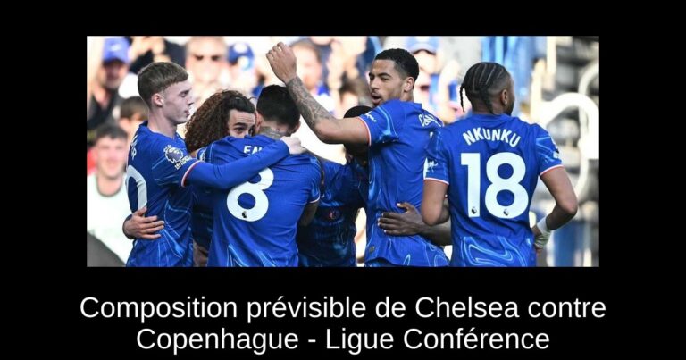 Composition prévisible de Chelsea contre Copenhague - Ligue Conférence