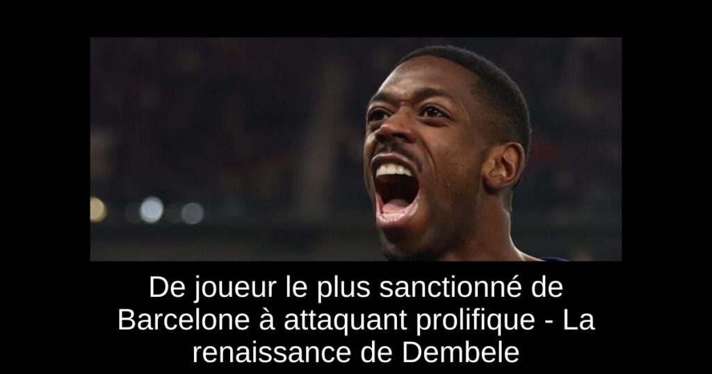 De joueur le plus sanctionné de Barcelone à attaquant prolifique - La renaissance de Dembele