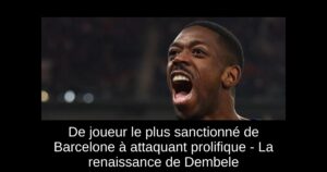 De joueur le plus sanctionné de Barcelone à attaquant prolifique – La renaissance de Dembele