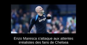 Enzo Maresca s&rsquo;attaque aux attentes irréalistes des fans de Chelsea