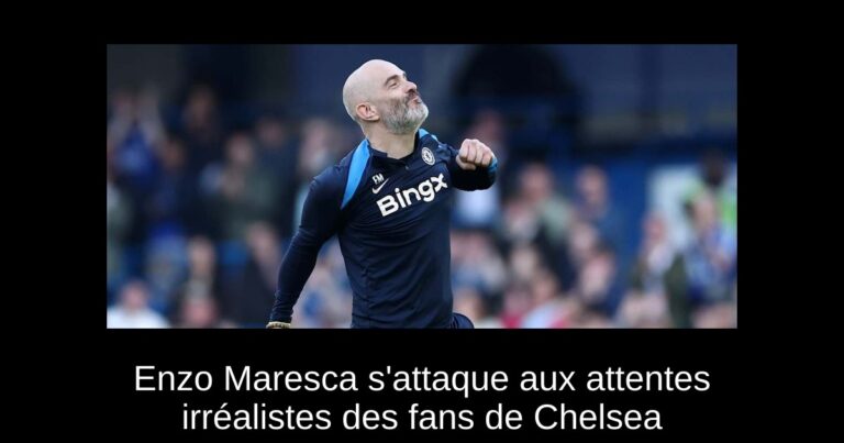 Enzo Maresca s'attaque aux attentes irréalistes des fans de Chelsea