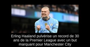 Erling Haaland pulvérise un record de 30 ans de la Premier League avec un but marquant pour Manchester City