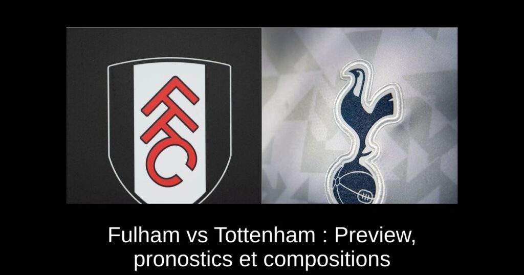 Fulham vs Tottenham : Preview, pronostics et compositions