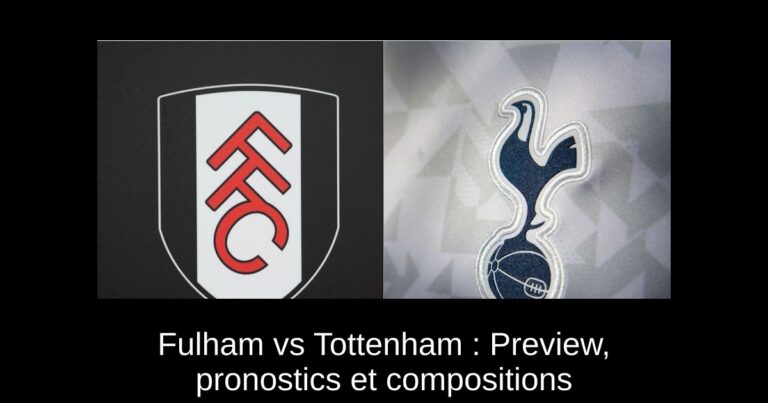 Fulham vs Tottenham : Preview, pronostics et compositions