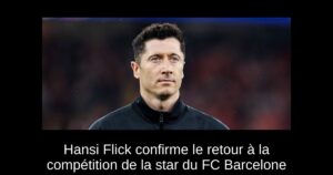 Hansi Flick confirme le retour à la compétition de la star du FC Barcelone