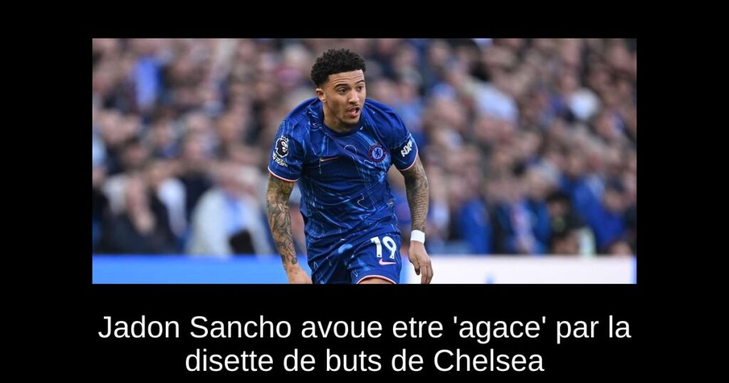 Jadon Sancho avoue etre 'agace' par la disette de buts de Chelsea