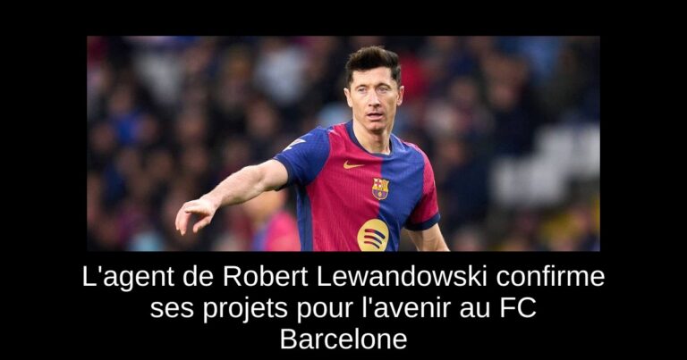 L'agent de Robert Lewandowski confirme ses projets pour l'avenir au FC Barcelone