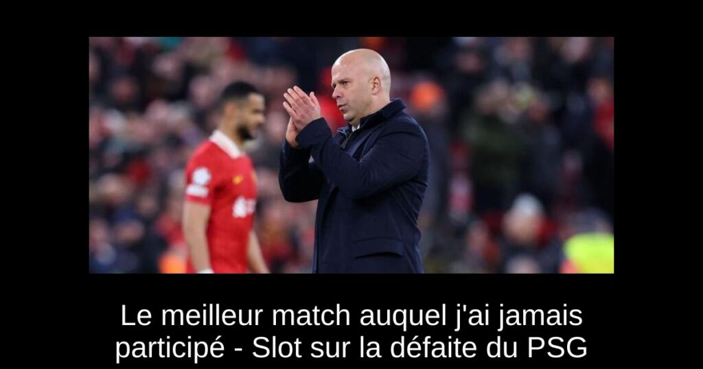 Le meilleur match auquel j'ai jamais participé - Slot sur la défaite du PSG