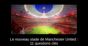 Le nouveau stade de Manchester United : 11 questions clés
