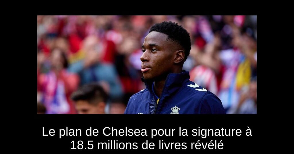 Le plan de Chelsea pour la signature à 18.5 millions de livres révélé