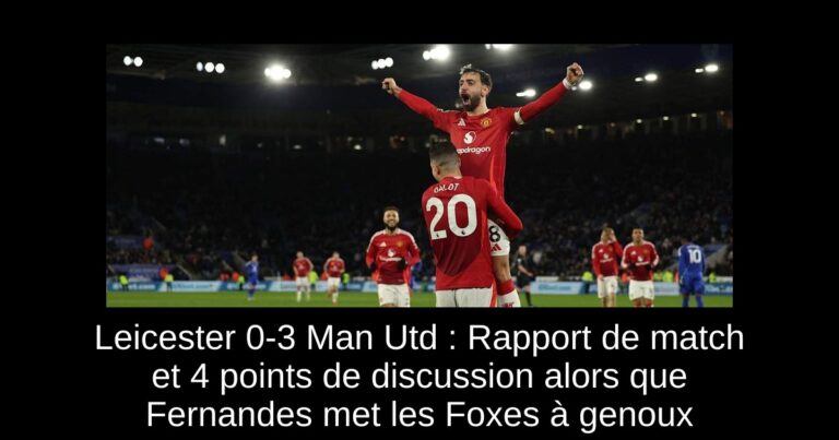 Leicester 0-3 Man Utd : Rapport de match et 4 points de discussion alors que Fernandes met les Foxes à genoux