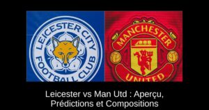 Leicester vs Man Utd : Aperçu, Prédictions et Compositions