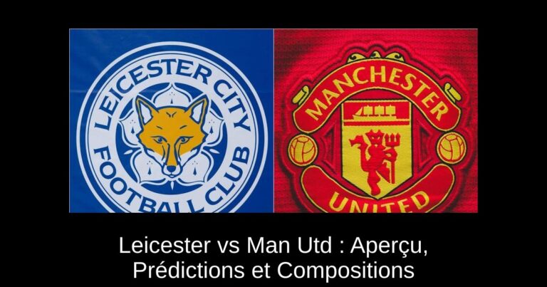Leicester vs Man Utd : Aperçu, Prédictions et Compositions
