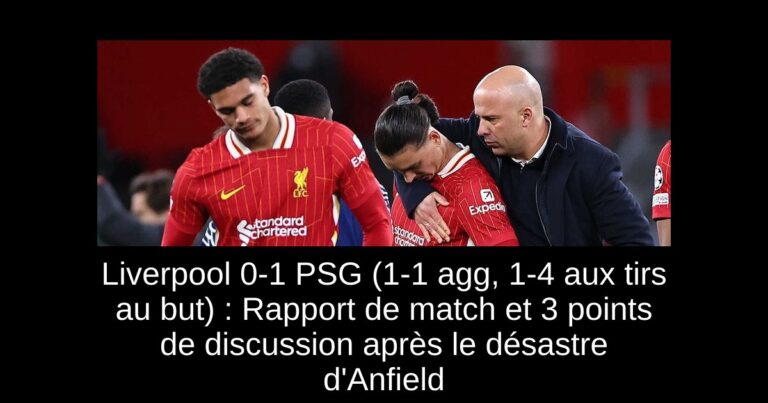 Liverpool 0-1 PSG (1-1 agg, 1-4 aux tirs au but) : Rapport de match et 3 points de discussion après le désastre d'Anfield