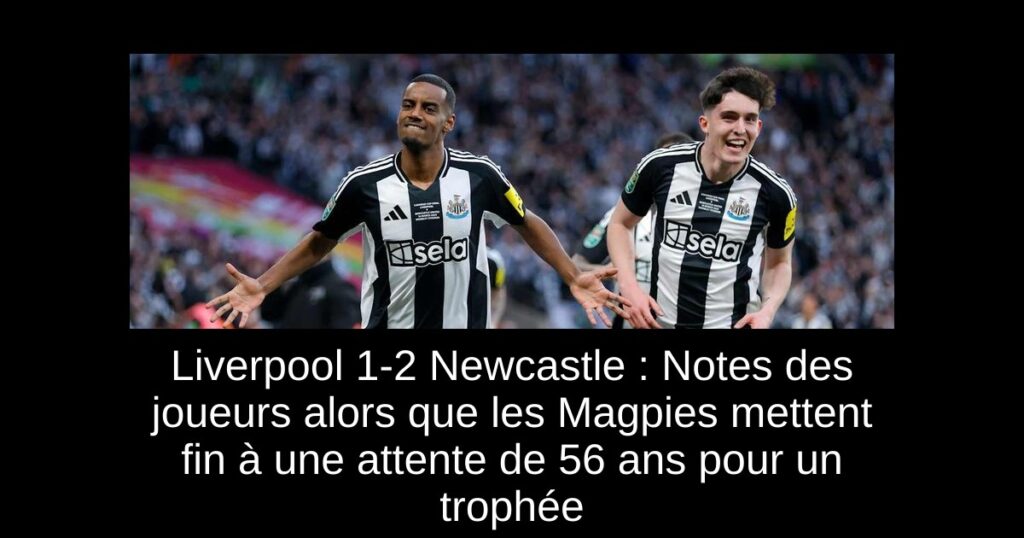 Liverpool 1-2 Newcastle : Notes des joueurs alors que les Magpies mettent fin à une attente de 56 ans pour un trophée