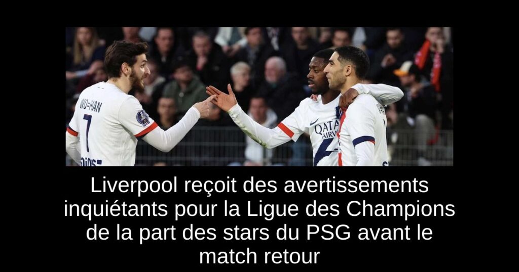 Liverpool reçoit des avertissements inquiétants pour la Ligue des Champions de la part des stars du PSG avant le match retour