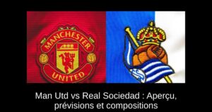 Man Utd vs Real Sociedad : Aperçu, prévisions et compositions