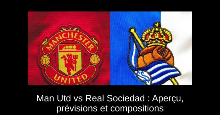 Man Utd vs Real Sociedad : Aperçu, prévisions et compositions