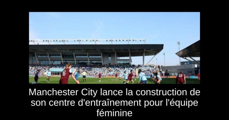 Manchester City lance la construction de son centre d'entraînement pour l'équipe féminine