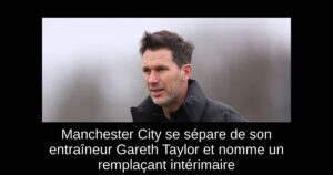 Manchester City se sépare de son entraîneur Gareth Taylor et nomme un remplaçant intérimaire