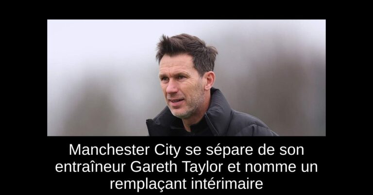Manchester City se sépare de son entraîneur Gareth Taylor et nomme un remplaçant intérimaire
