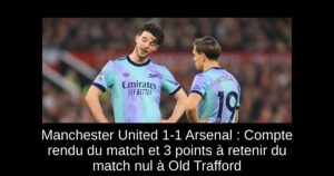 Manchester United 1-1 Arsenal : Compte rendu du match et 3 points à retenir du match nul à Old Trafford