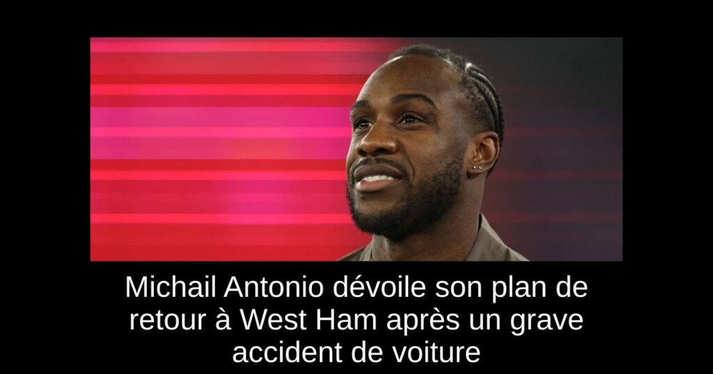 Michail Antonio dévoile son plan de retour à West Ham après un grave accident de voiture