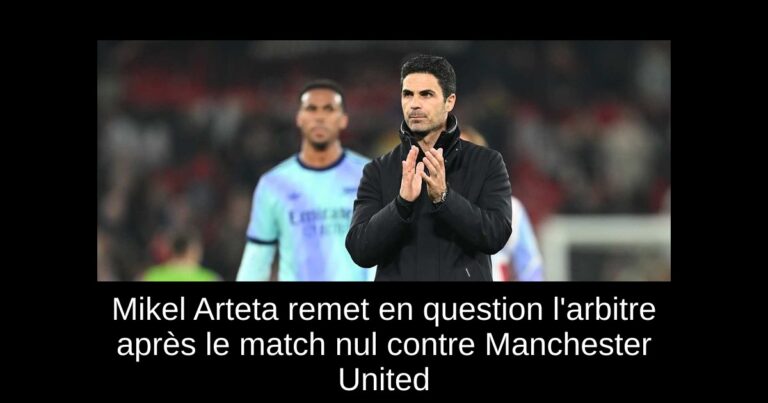 Mikel Arteta remet en question l'arbitre après le match nul contre Manchester United