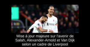 Mise à jour majeure sur l&rsquo;avenir de Salah, Alexander-Arnold et Van Dijk selon un cadre de Liverpool