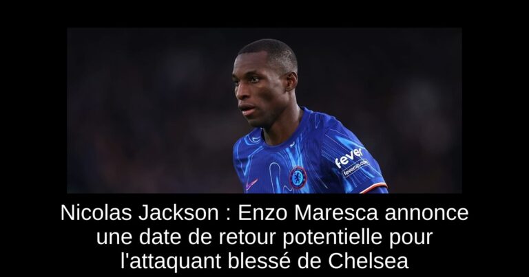 Nicolas Jackson : Enzo Maresca annonce une date de retour potentielle pour l'attaquant blessé de Chelsea