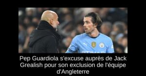 Pep Guardiola s&rsquo;excuse auprès de Jack Grealish pour son exclusion de l&rsquo;équipe d&rsquo;Angleterre