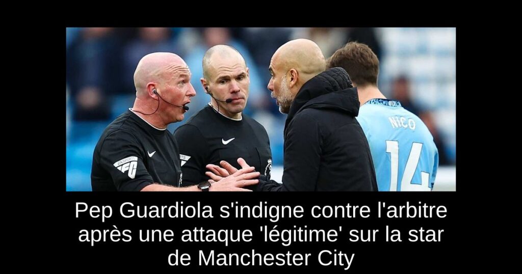 Pep Guardiola s'indigne contre l'arbitre après une attaque 'légitime' sur la star de Manchester City